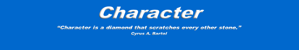 Character 
“Character is a diamond that scratches every other stone.”
Cyrus A. Bartol